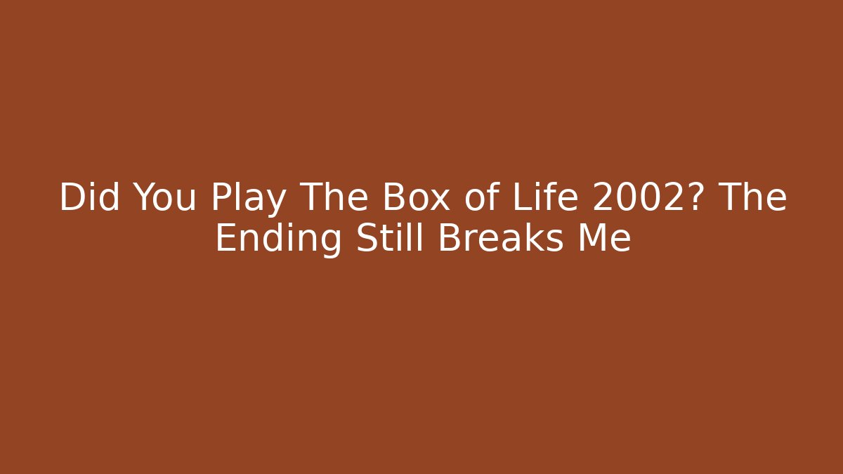 Did You Play The Box of Life 2002? The Ending Still Breaks Me