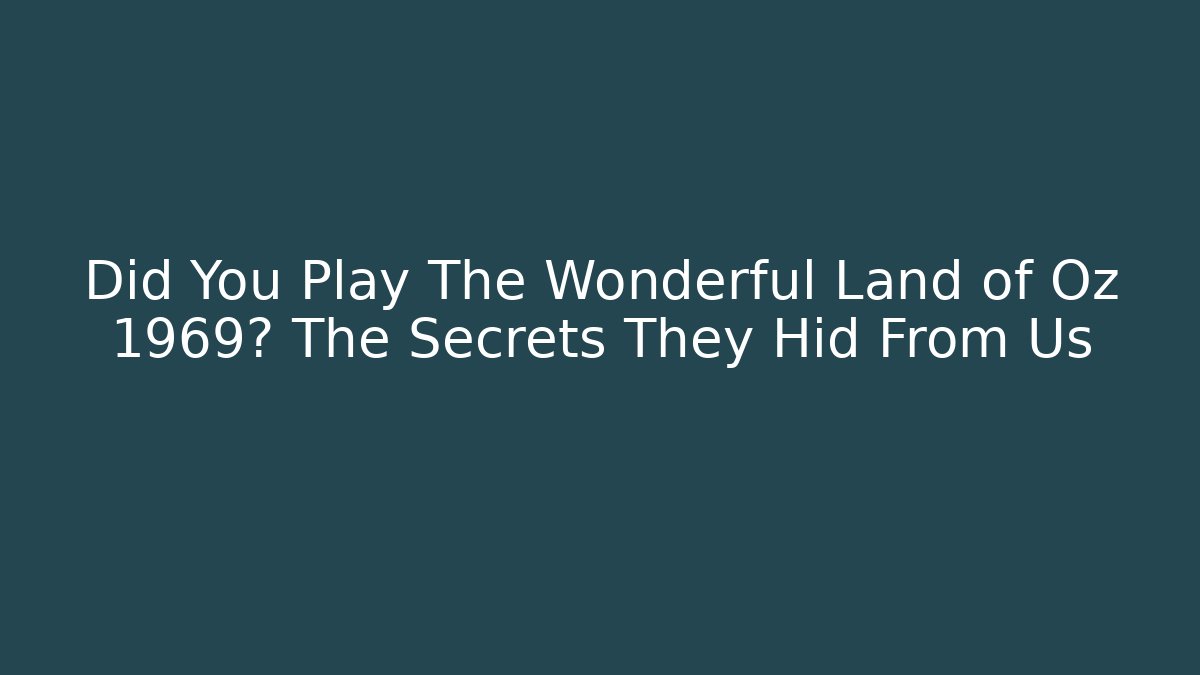 Did You Play The Wonderful Land of Oz 1969? The Secrets They Hid From Us