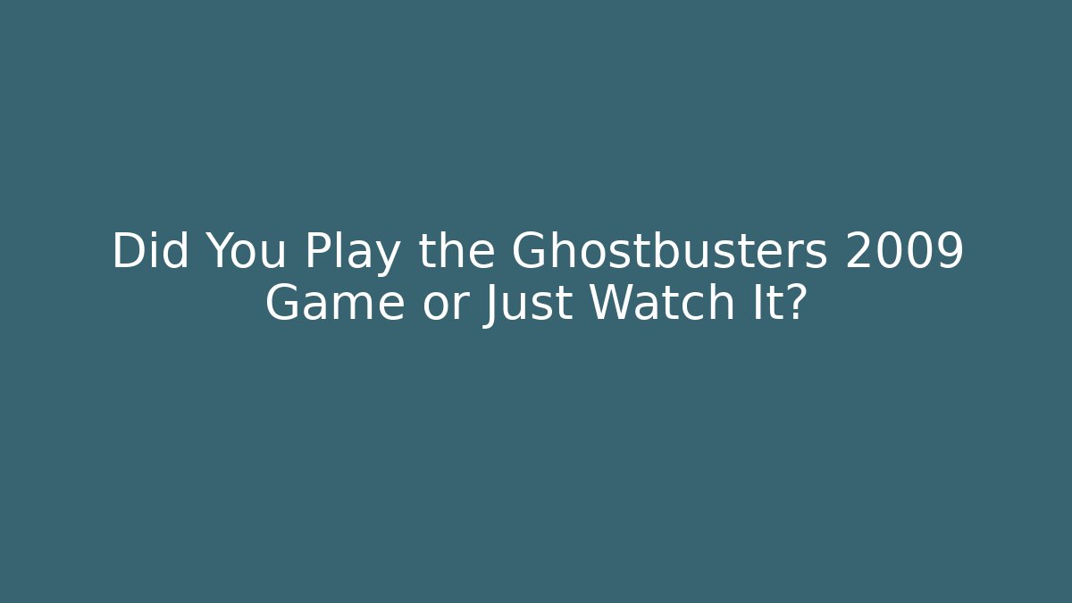 Did You Play the Ghostbusters 2009 Game or Just Watch It?