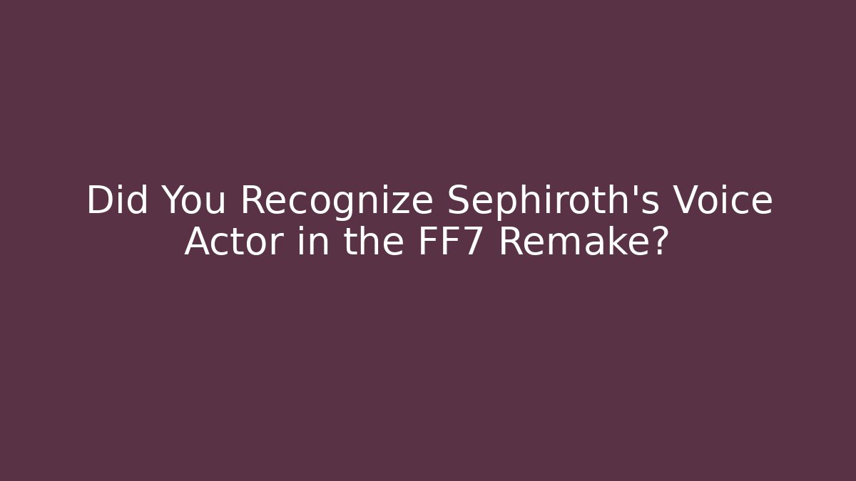 Did You Recognize Sephiroth's Voice Actor in the FF7 Remake?