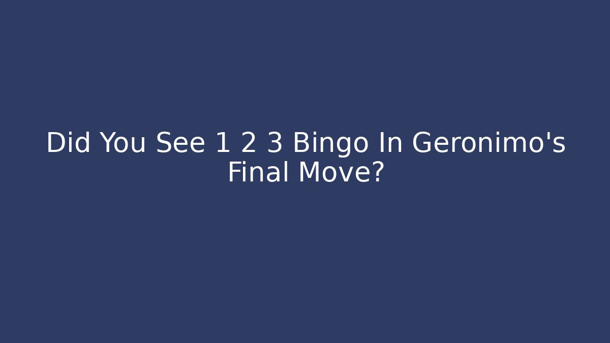 Did You See 1 2 3 Bingo In Geronimo's Final Move?