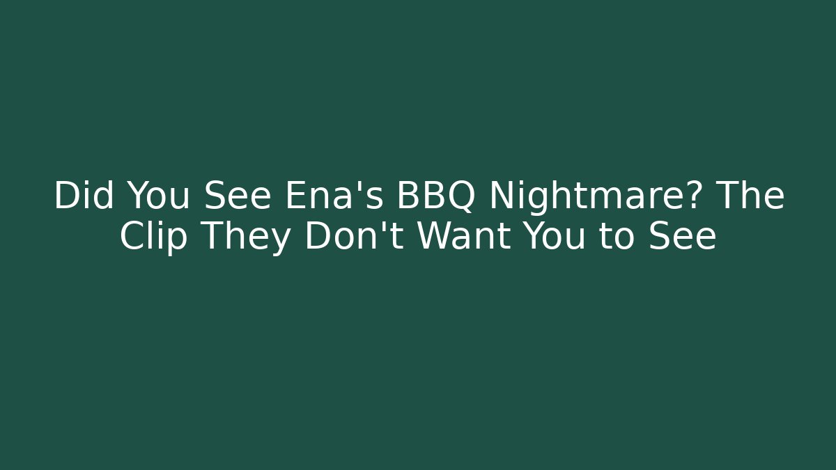 Did You See Ena's BBQ Nightmare? The Clip They Don't Want You to See