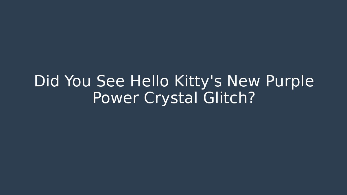 Did You See Hello Kitty’s New Purple Power Crystal Glitch?