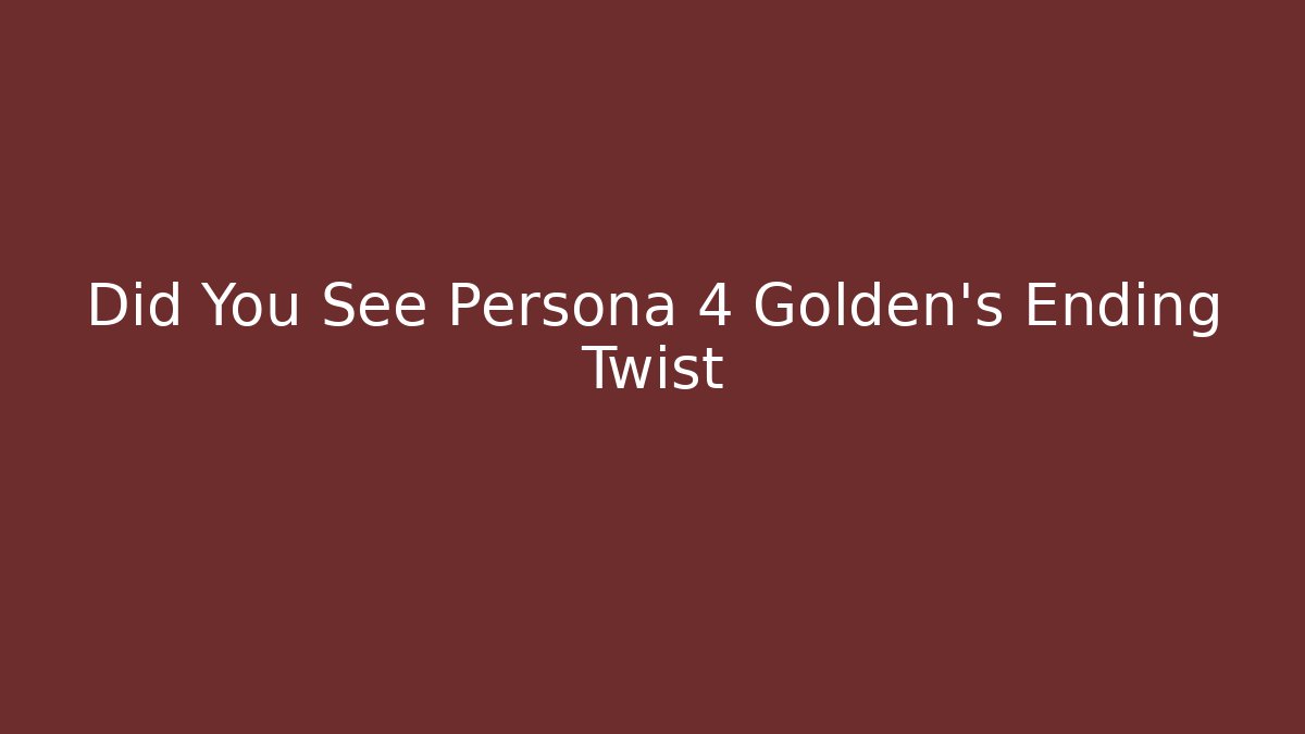 Did You See Persona 4 Golden's Ending Twist