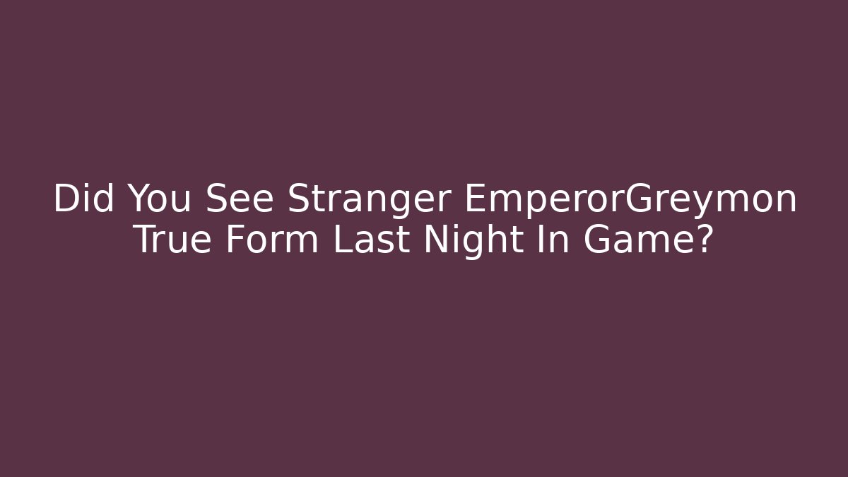 Did You See Stranger EmperorGreymon True Form Last Night In Game?