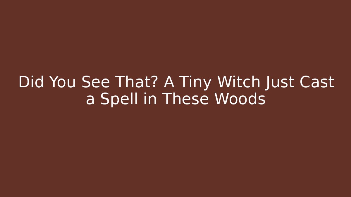 Did You See That? A Tiny Witch Just Cast a Spell in These Woods
