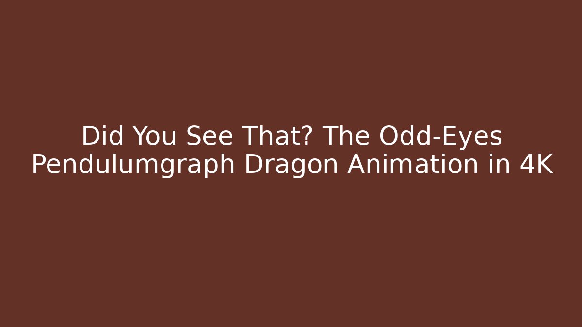 Did You See That? The Odd-Eyes Pendulumgraph Dragon Animation in 4K