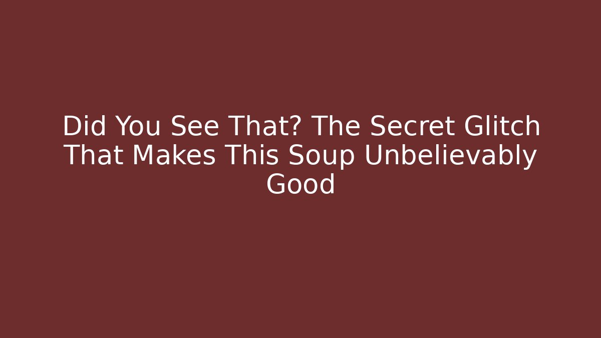 Did You See That? The Secret Glitch That Makes This Soup Unbelievably Good