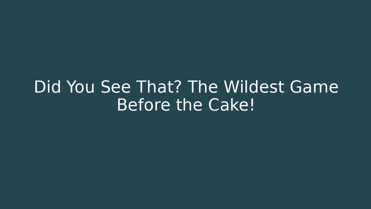 Did You See That? The Wildest Game Before the Cake!
