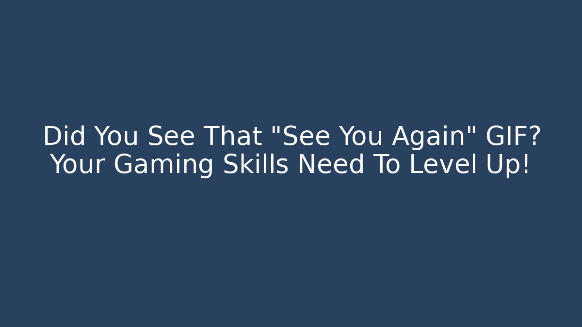 Did You See That "See You Again" GIF? Your Gaming Skills Need To Level Up!