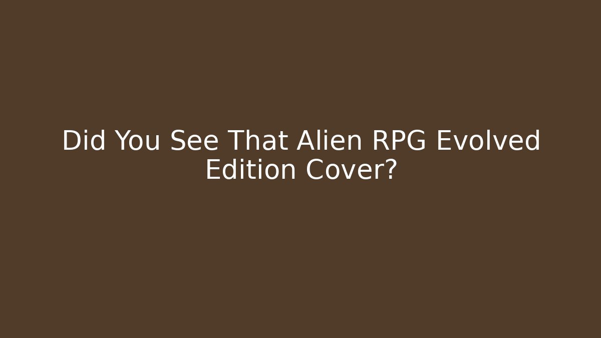 Did You See That Alien RPG Evolved Edition Cover? - Create More Assets