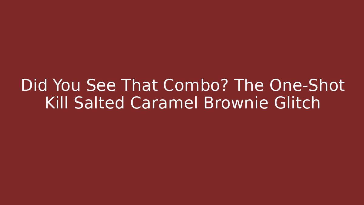 Did You See That Combo? The One-Shot Kill Salted Caramel Brownie Glitch