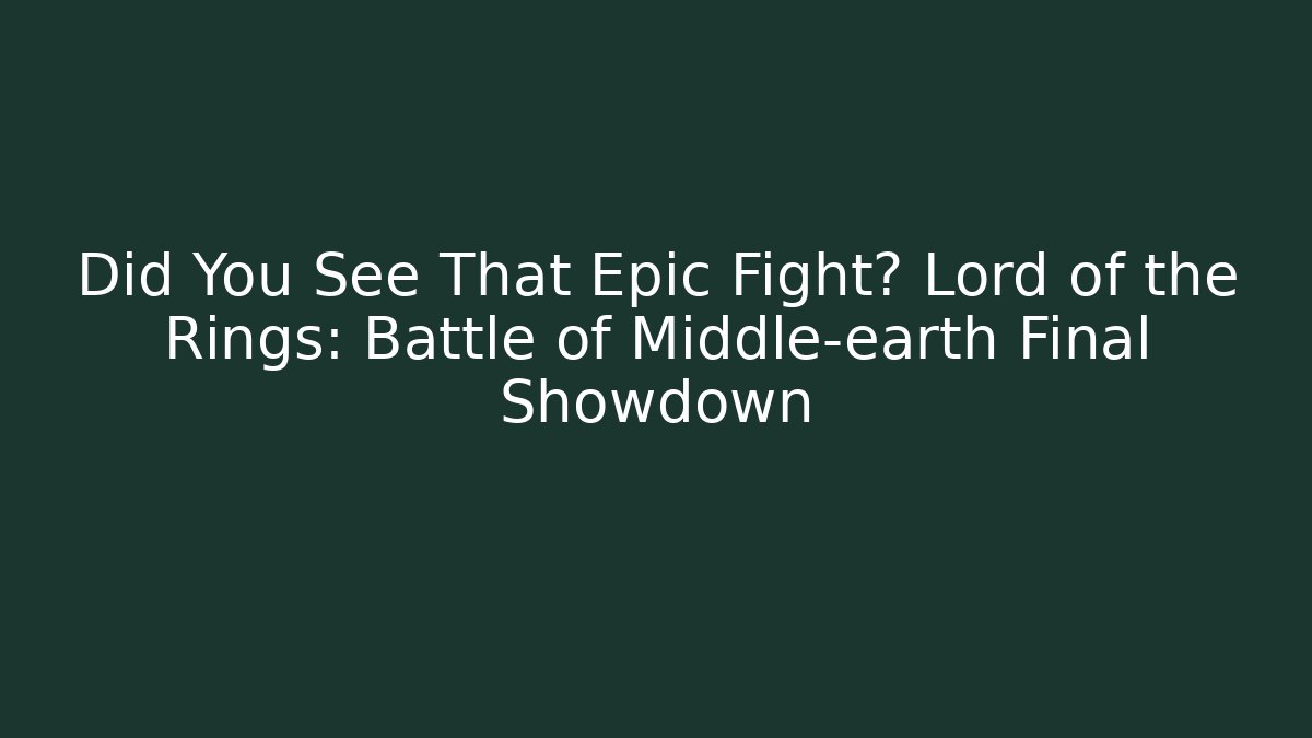 Did You See That Epic Fight? Lord of the Rings: Battle of Middle-earth Final Showdown