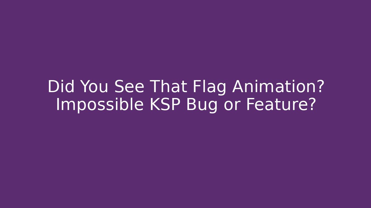 Did You See That Flag Animation? Impossible KSP Bug or Feature? - Create More Assets