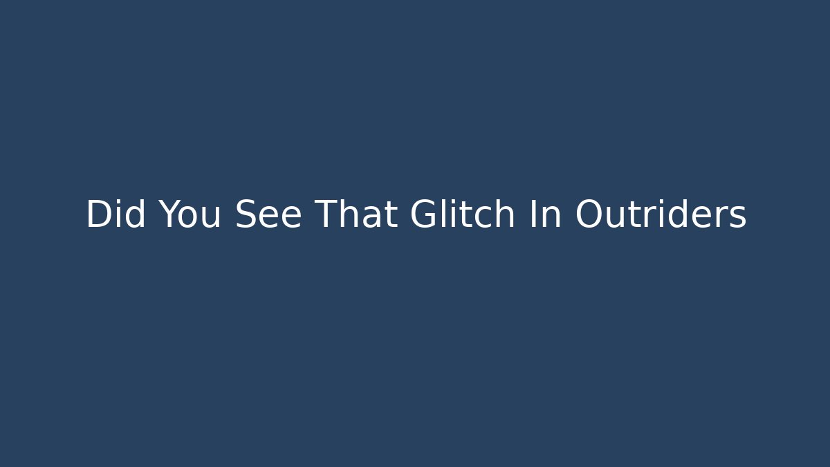 Did You See That Glitch In Outriders - Create More Assets