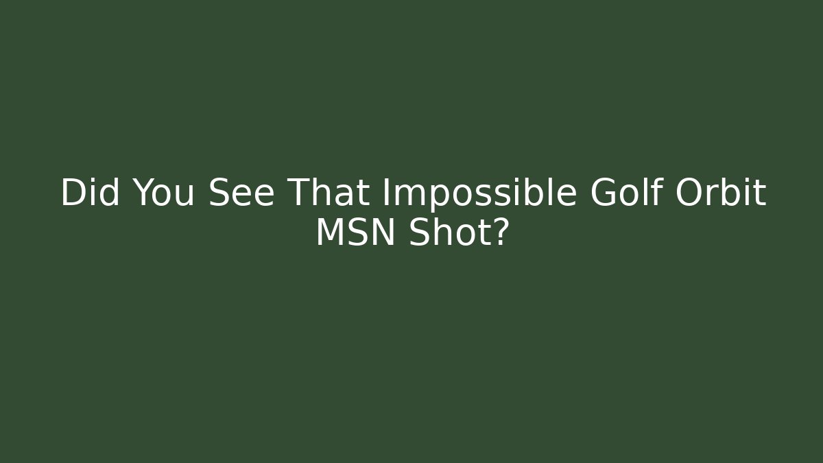 Did You See That Impossible Golf Orbit MSN Shot? - Create More Assets