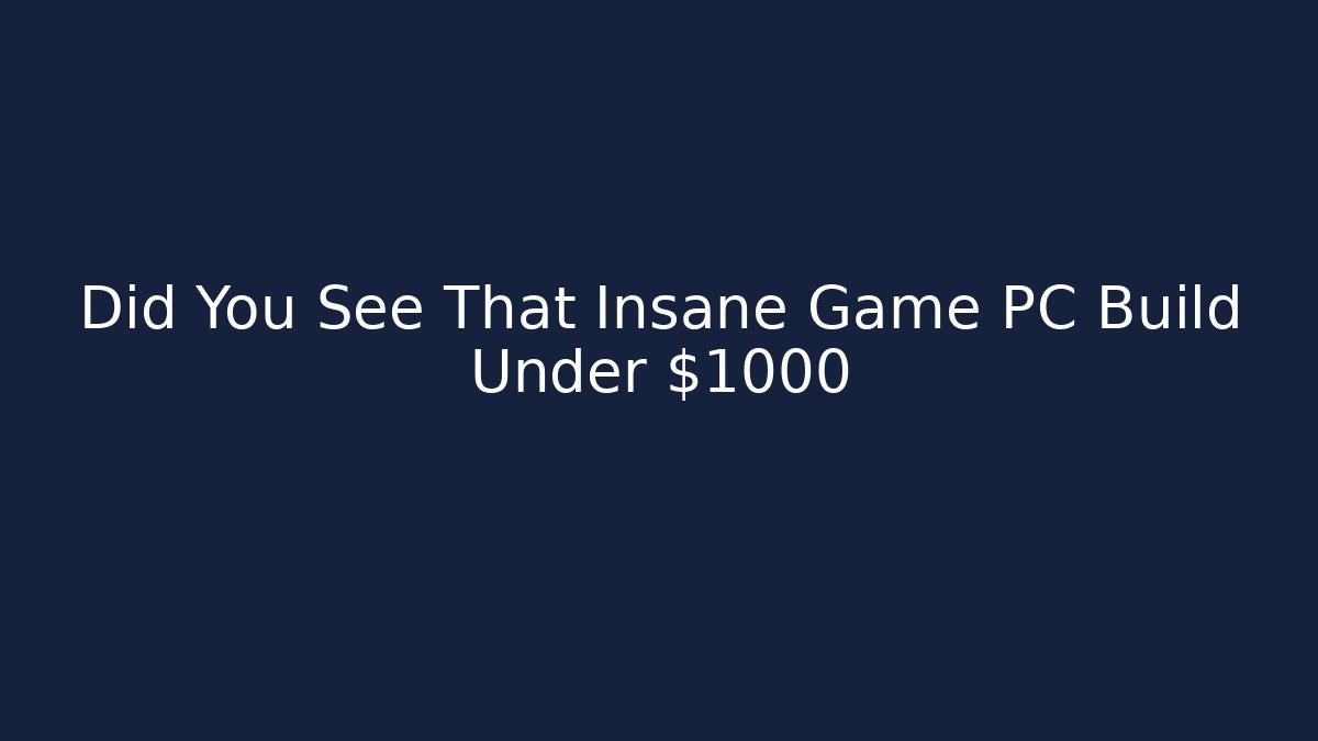 Did You See That Insane Game PC Build Under $1000