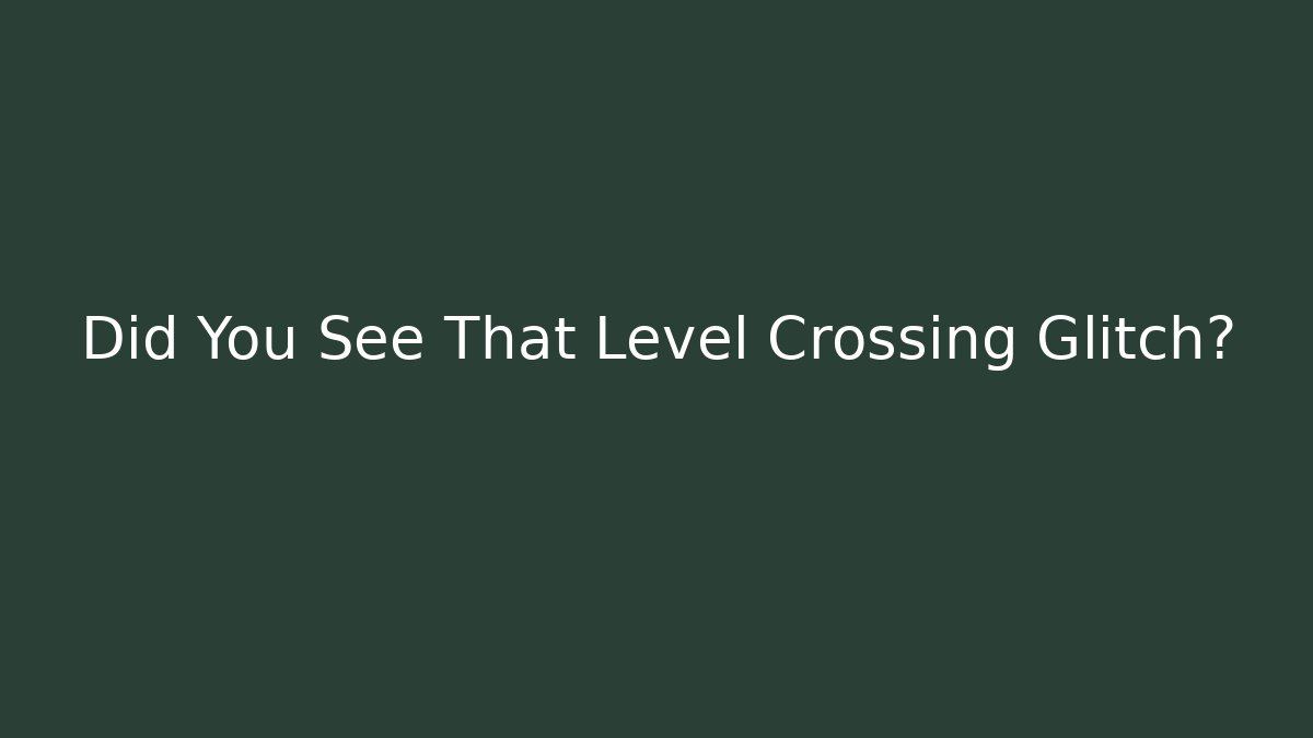 Did You See That Level Crossing Glitch?