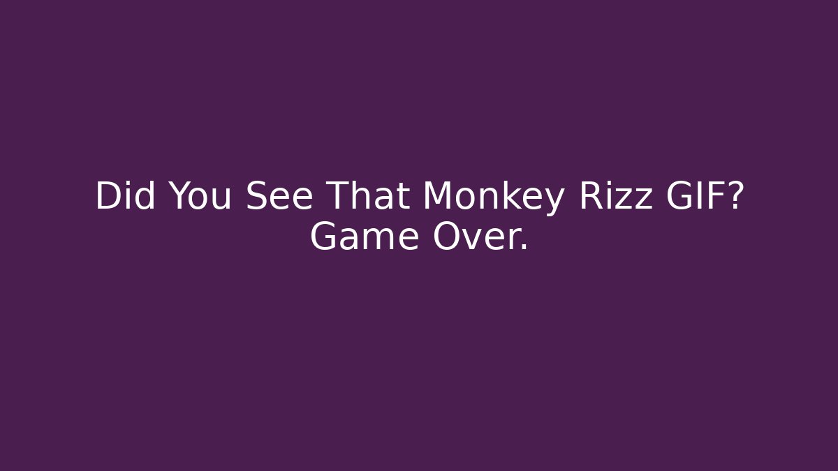 Did You See That Monkey Rizz GIF? Game Over.