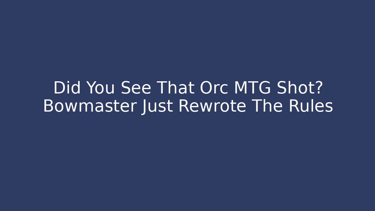 Did You See That Orc MTG Shot? Bowmaster Just Rewrote The Rules