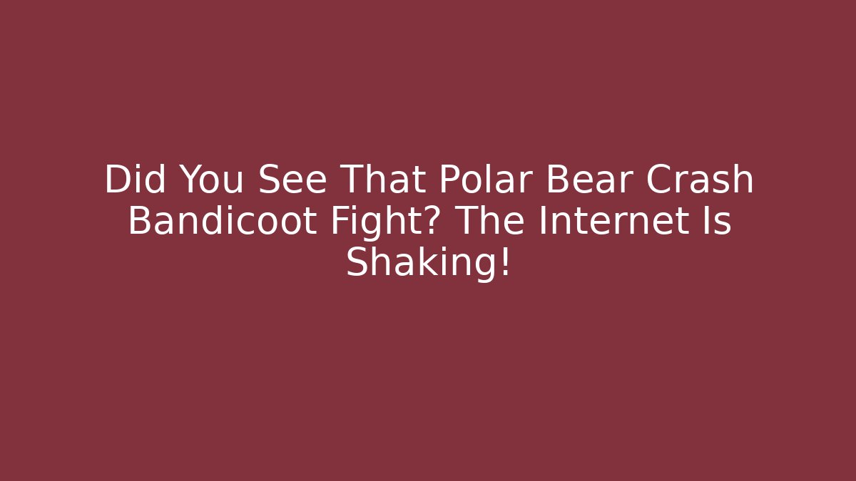 Did You See That Polar Bear Crash Bandicoot Fight? The Internet Is Shaking!
