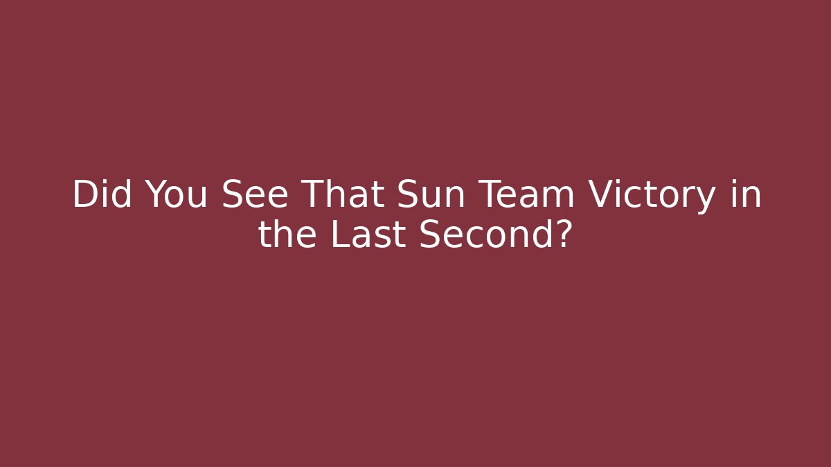 Did You See That Sun Team Victory in the Last Second?
