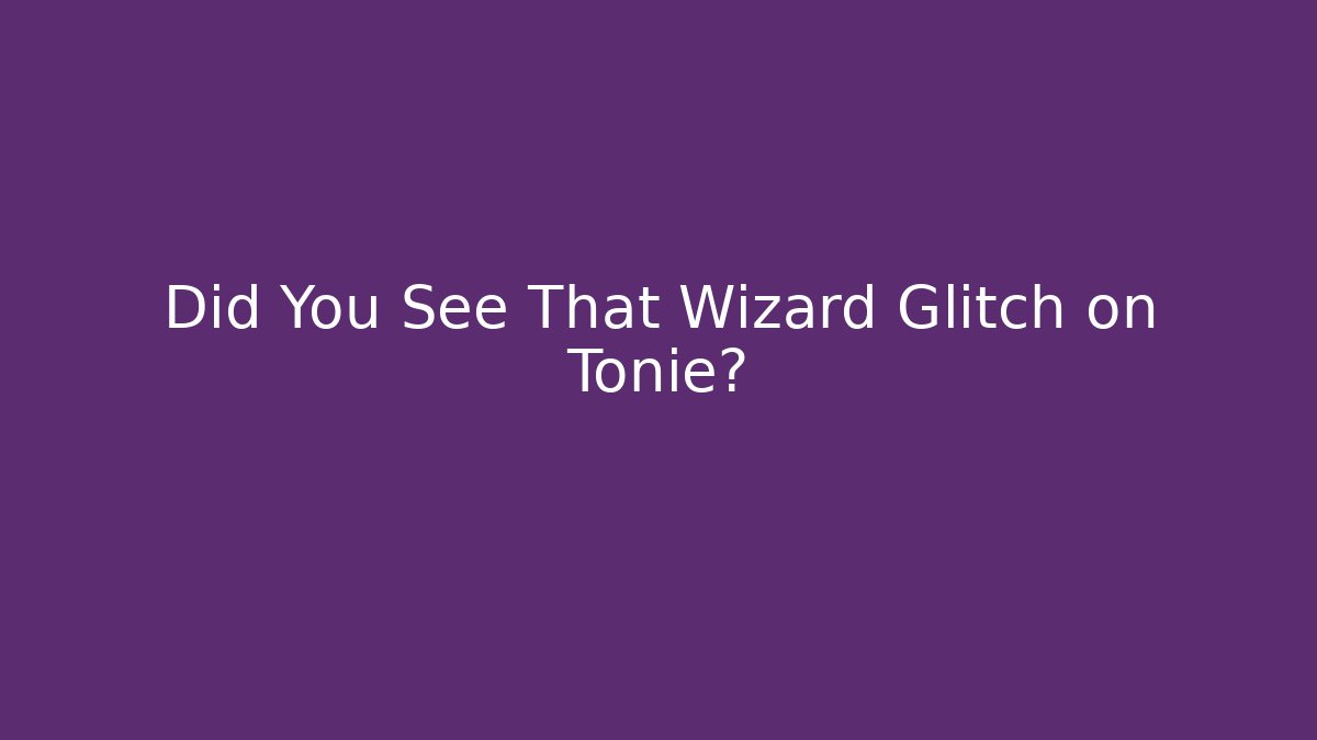 Did You See That Wizard Glitch on Tonie?