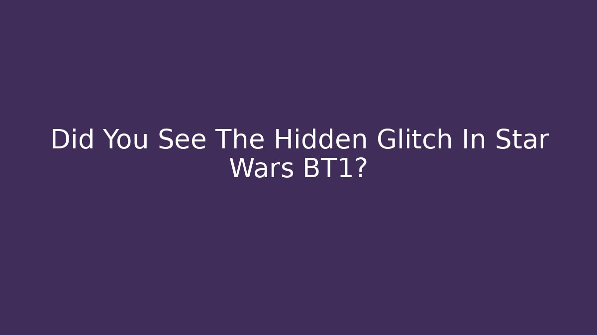 Did You See The Hidden Glitch In Star Wars BT1?