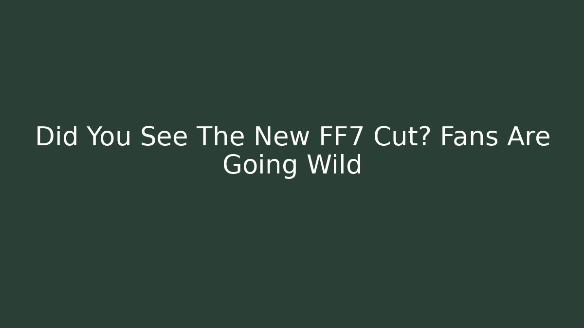 Did You See The New FF7 Cut? Fans Are Going Wild