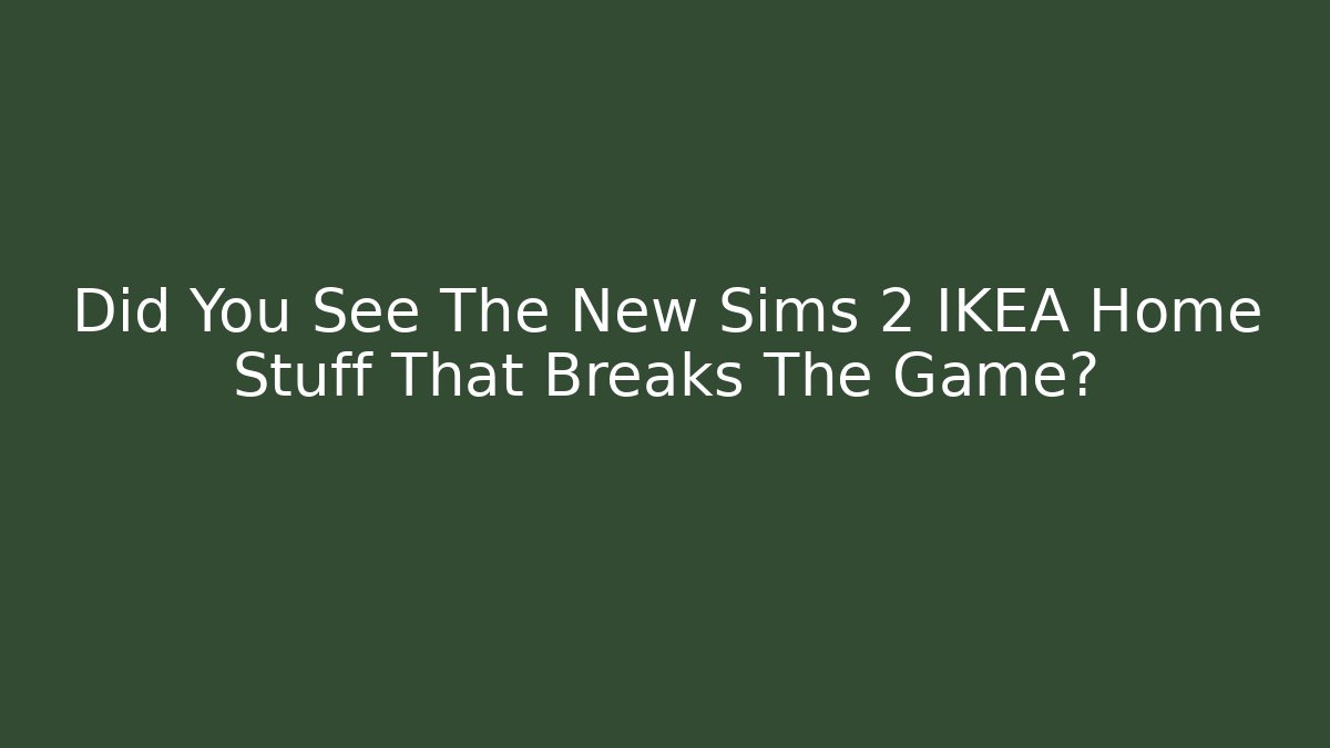 Did You See The New Sims 2 IKEA Home Stuff That Breaks The Game?