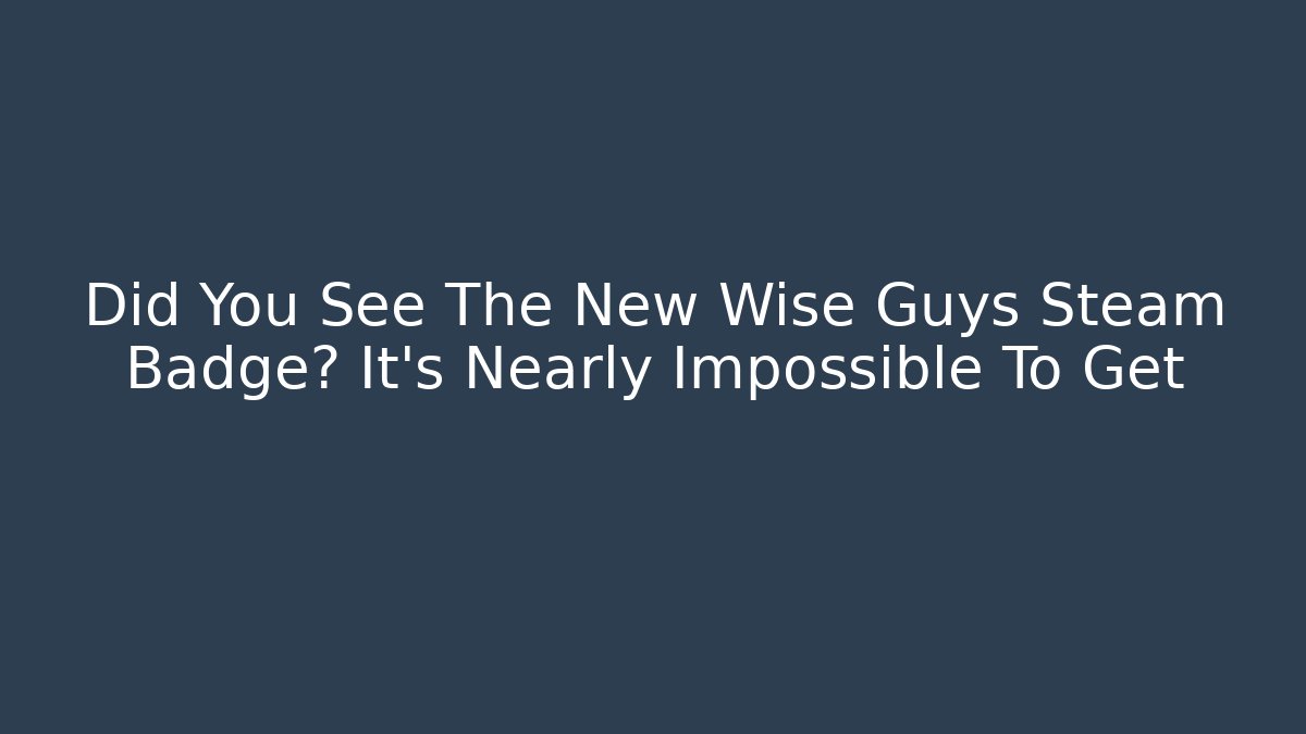 Did You See The New Wise Guys Steam Badge? It's Nearly Impossible To Get