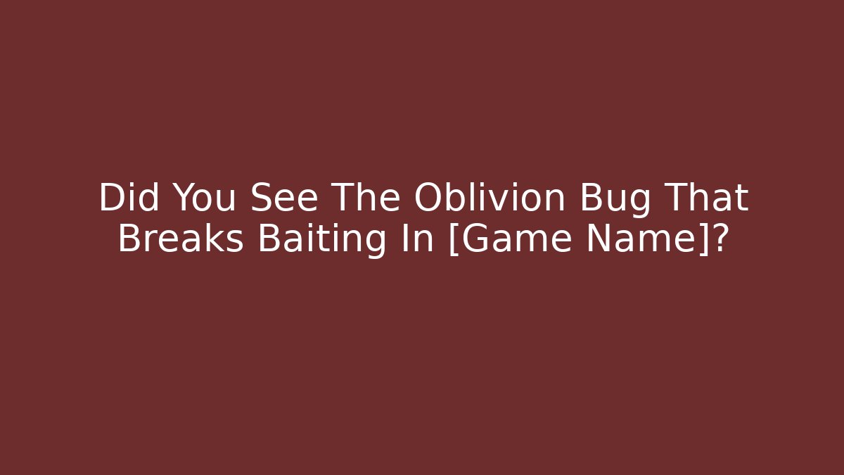 Did You See The Oblivion Bug That Breaks Baiting In [Game Name]?
