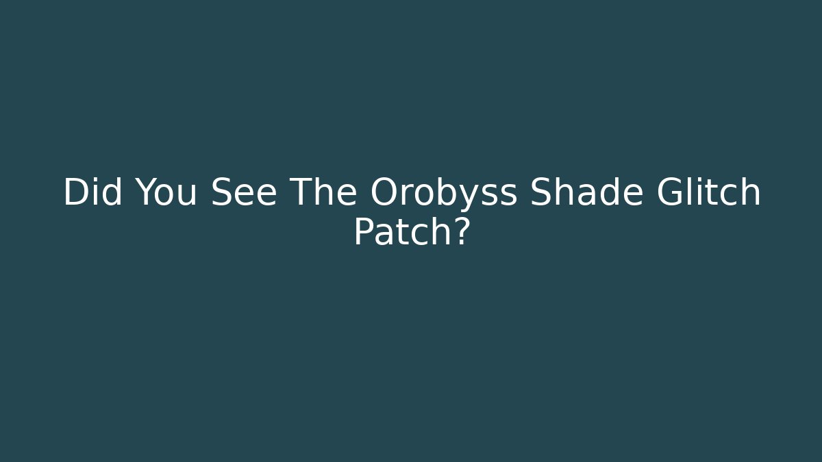 Did You See The Orobyss Shade Glitch Patch?