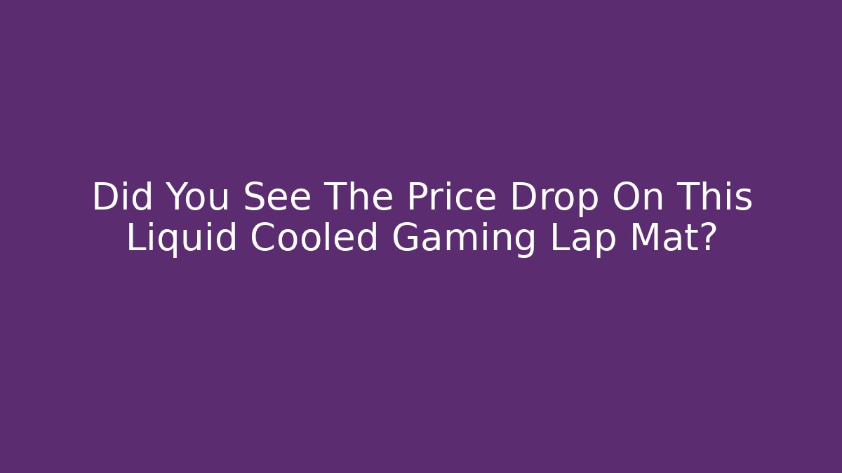 Did You See The Price Drop On This Liquid Cooled Gaming Lap Mat?
