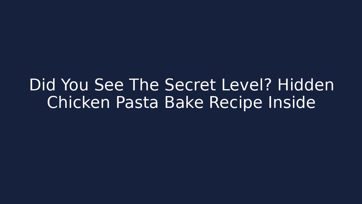 Did You See The Secret Level? Hidden Chicken Pasta Bake Recipe Inside