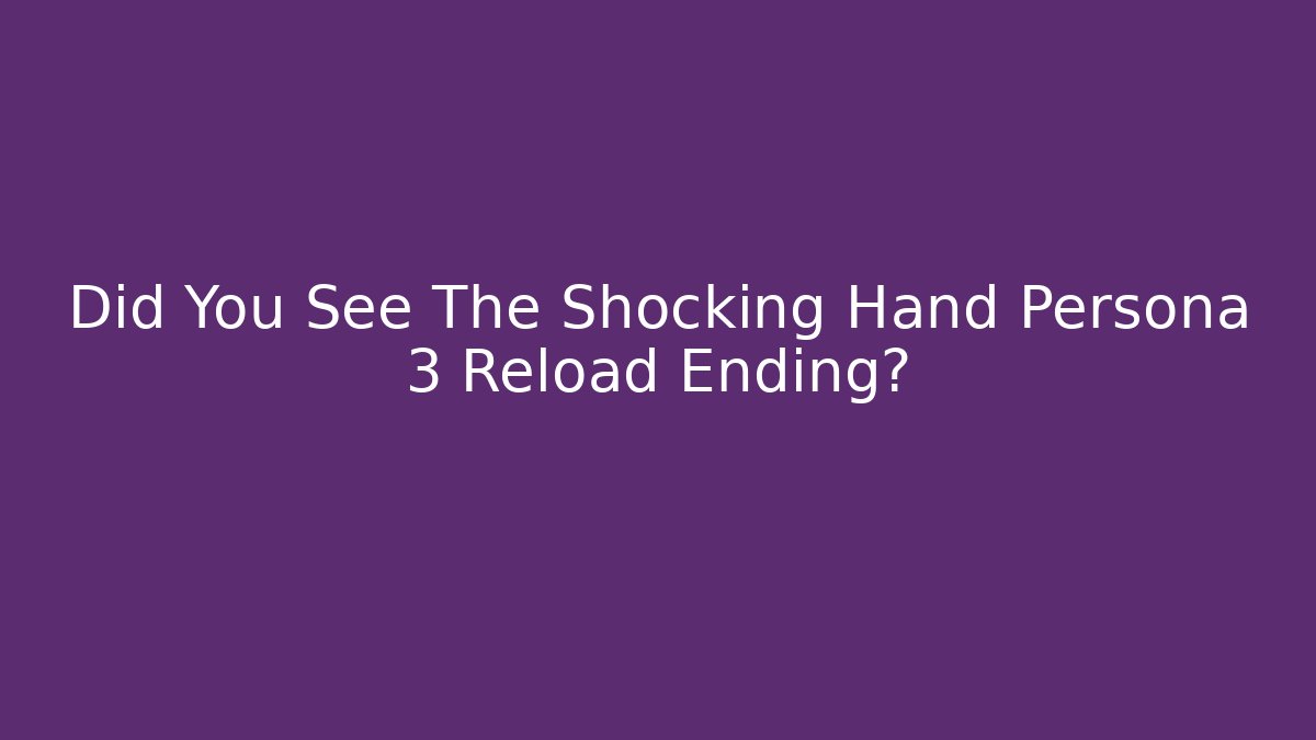 Did You See The Shocking Hand Persona 3 Reload Ending?
