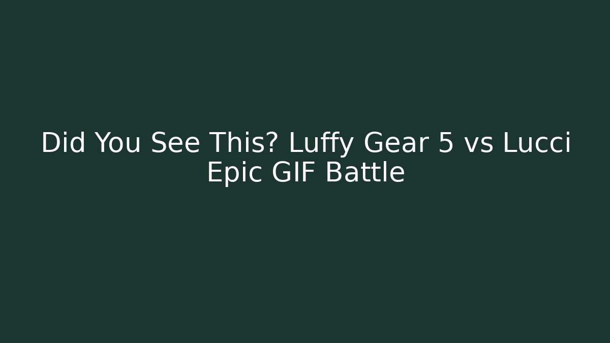 Did You See This? Luffy Gear 5 vs Lucci Epic GIF Battle