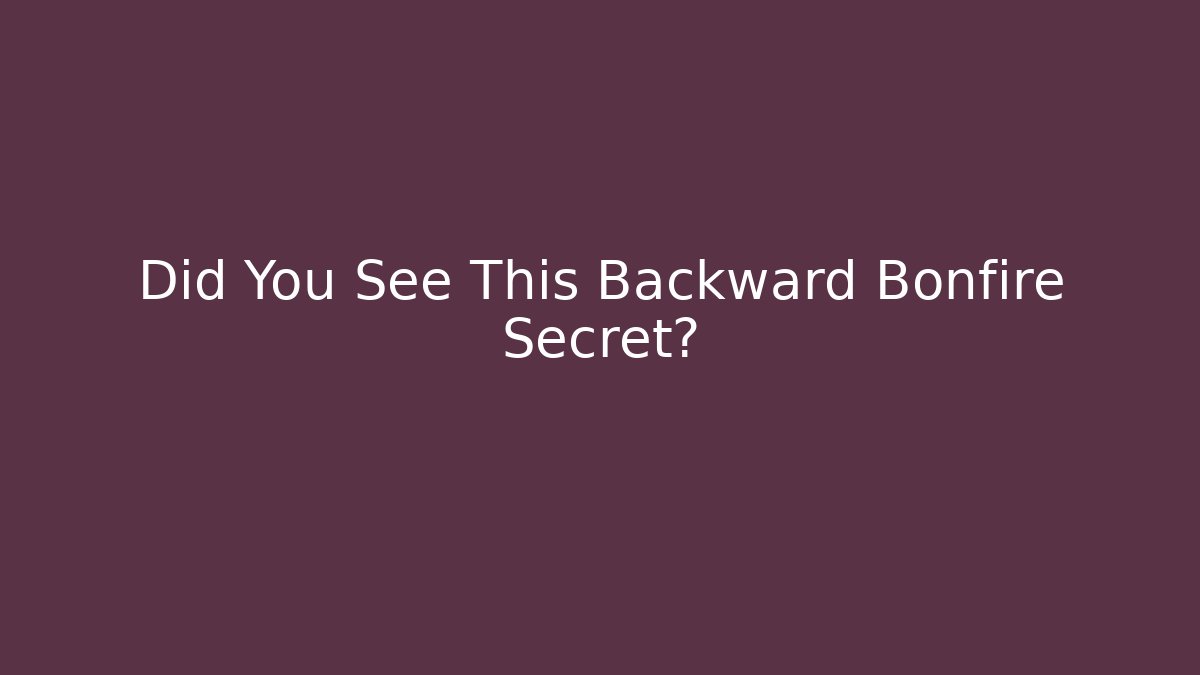 Did You See This Backward Bonfire Secret?