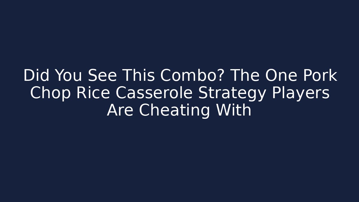 Did You See This Combo? The One Pork Chop Rice Casserole Strategy Players Are Cheating With