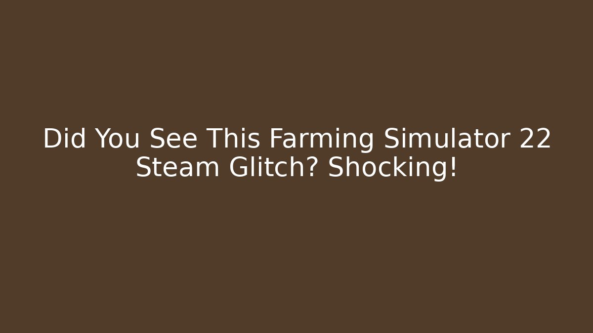 Did You See This Farming Simulator 22 Steam Glitch? Shocking!
