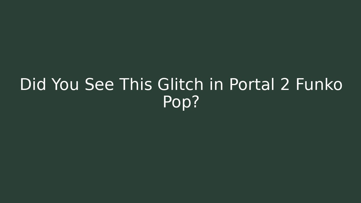 Did You See This Glitch in Portal 2 Funko Pop?