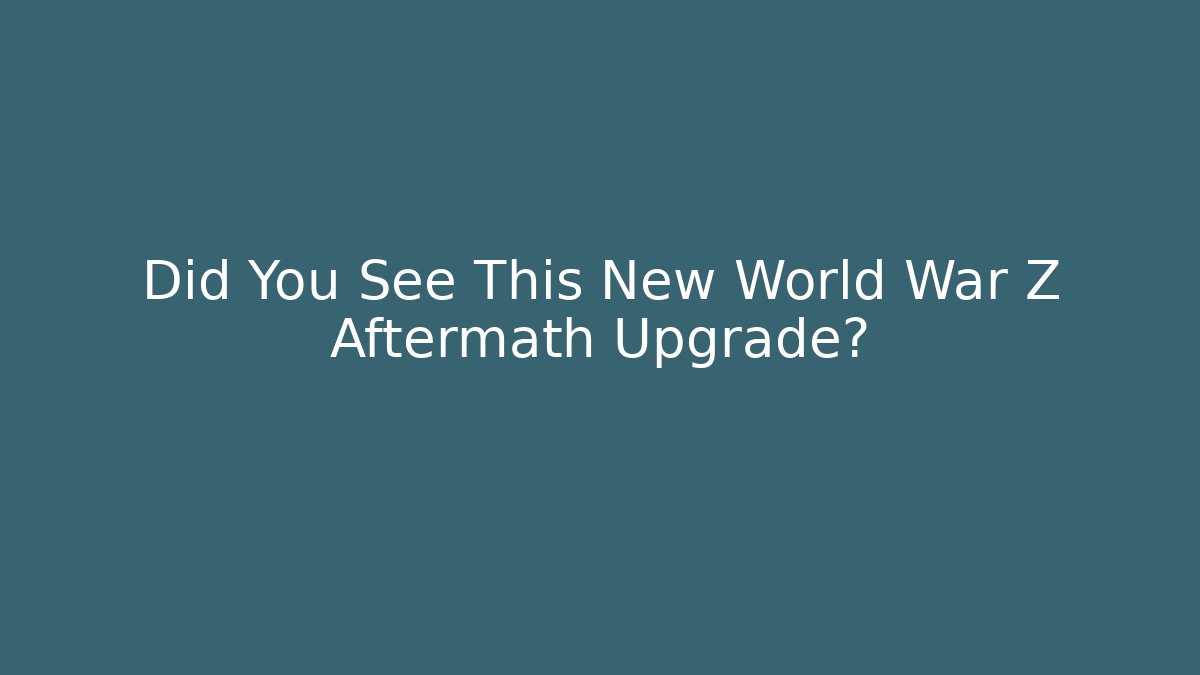 Did You See This New World War Z Aftermath Upgrade?