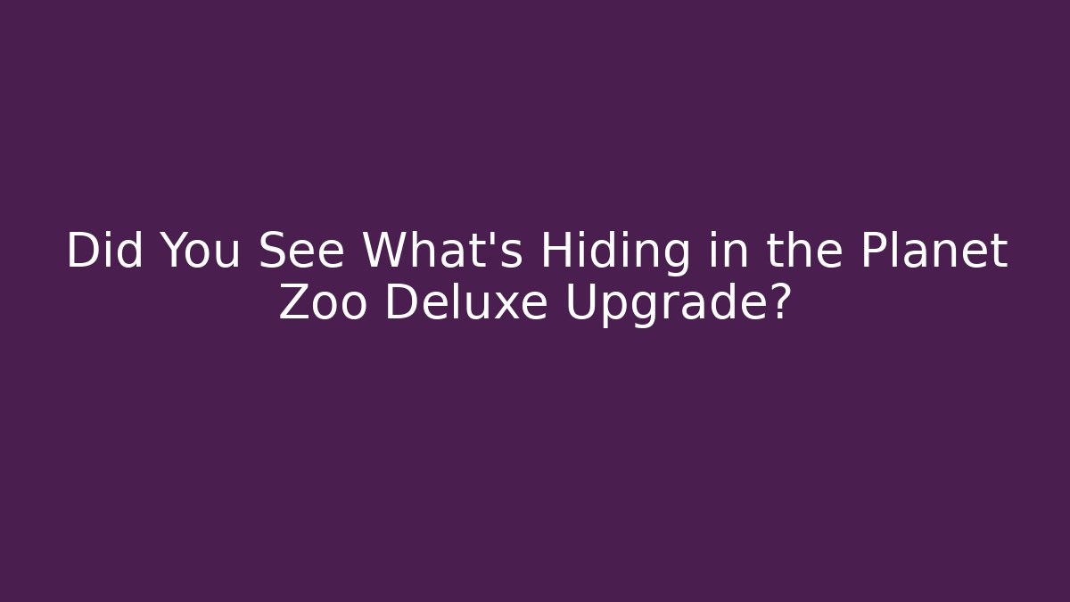 Did You See What’s Hiding in the Planet Zoo Deluxe Upgrade?