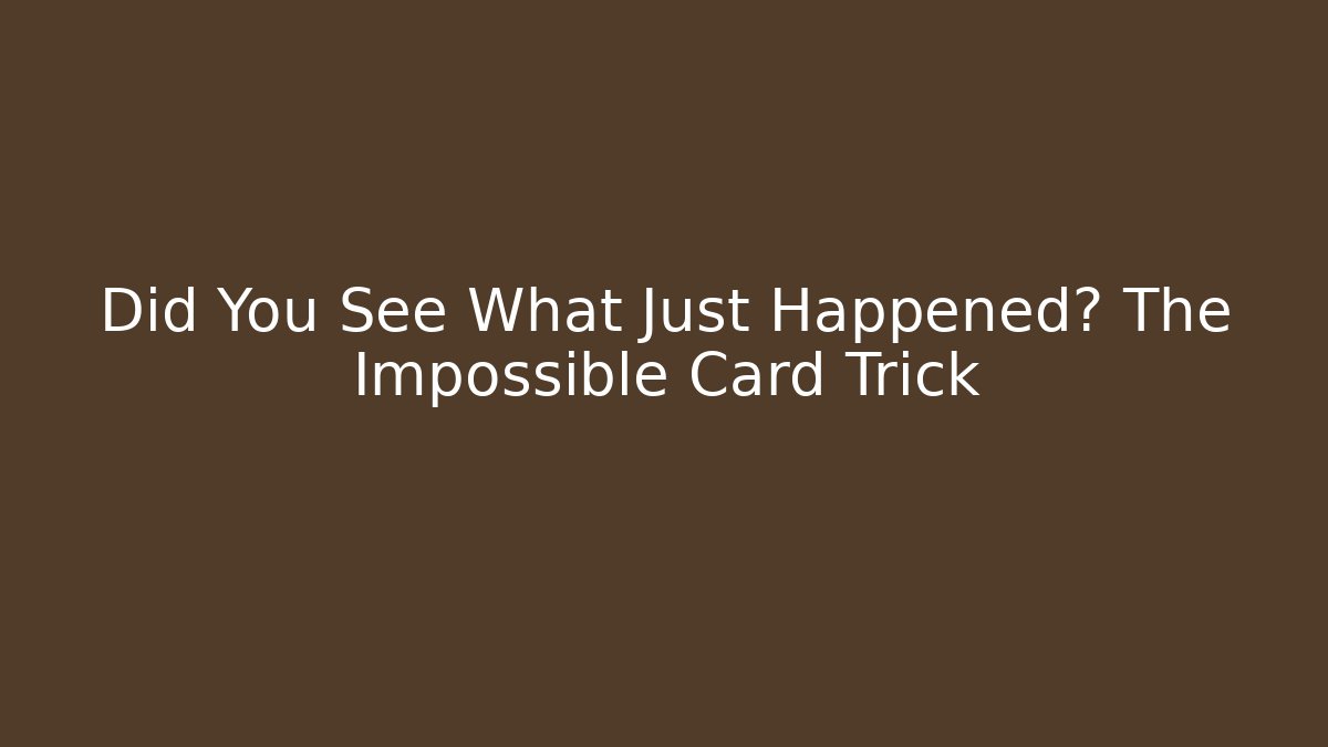Did You See What Just Happened? The Impossible Card Trick