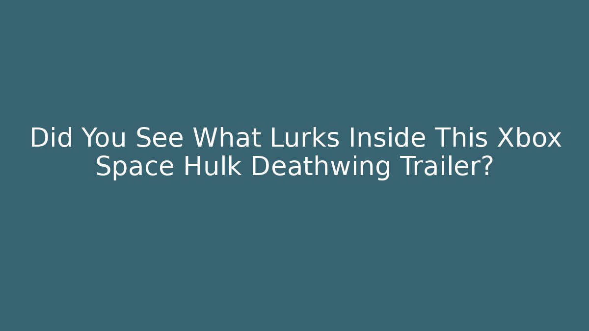 Did You See What Lurks Inside This Xbox Space Hulk Deathwing Trailer?
