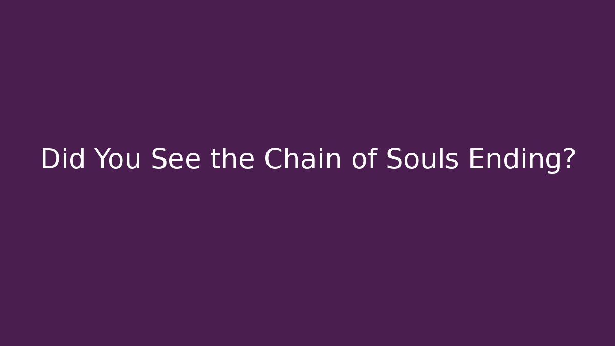 Did You See the Chain of Souls Ending?