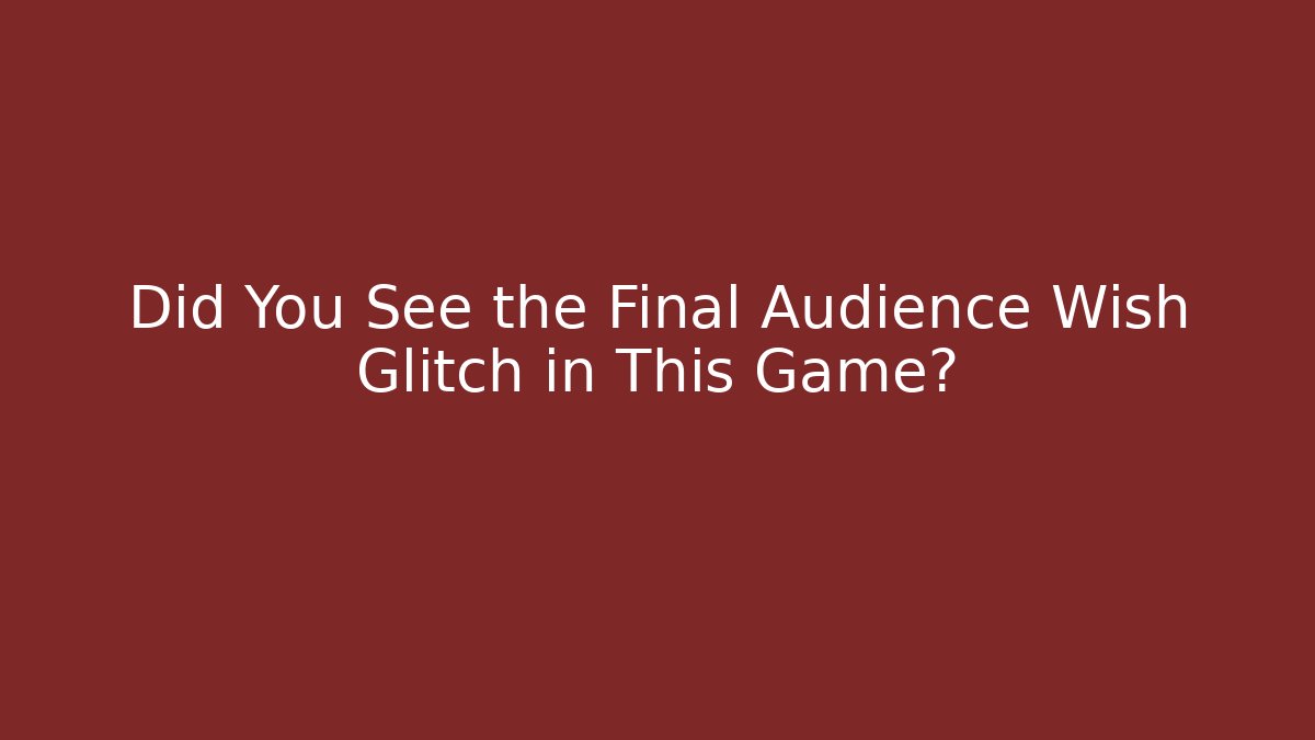 Did You See the Final Audience Wish Glitch in This Game?