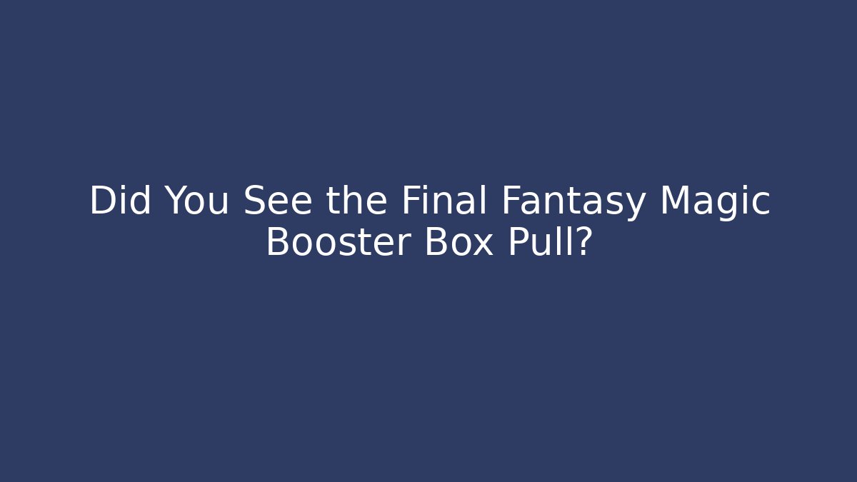 Did You See the Final Fantasy Magic Booster Box Pull?