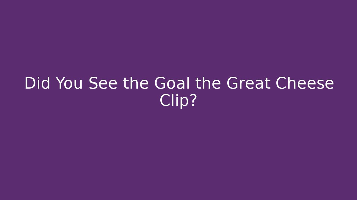 Did You See the Goal the Great Cheese Clip?