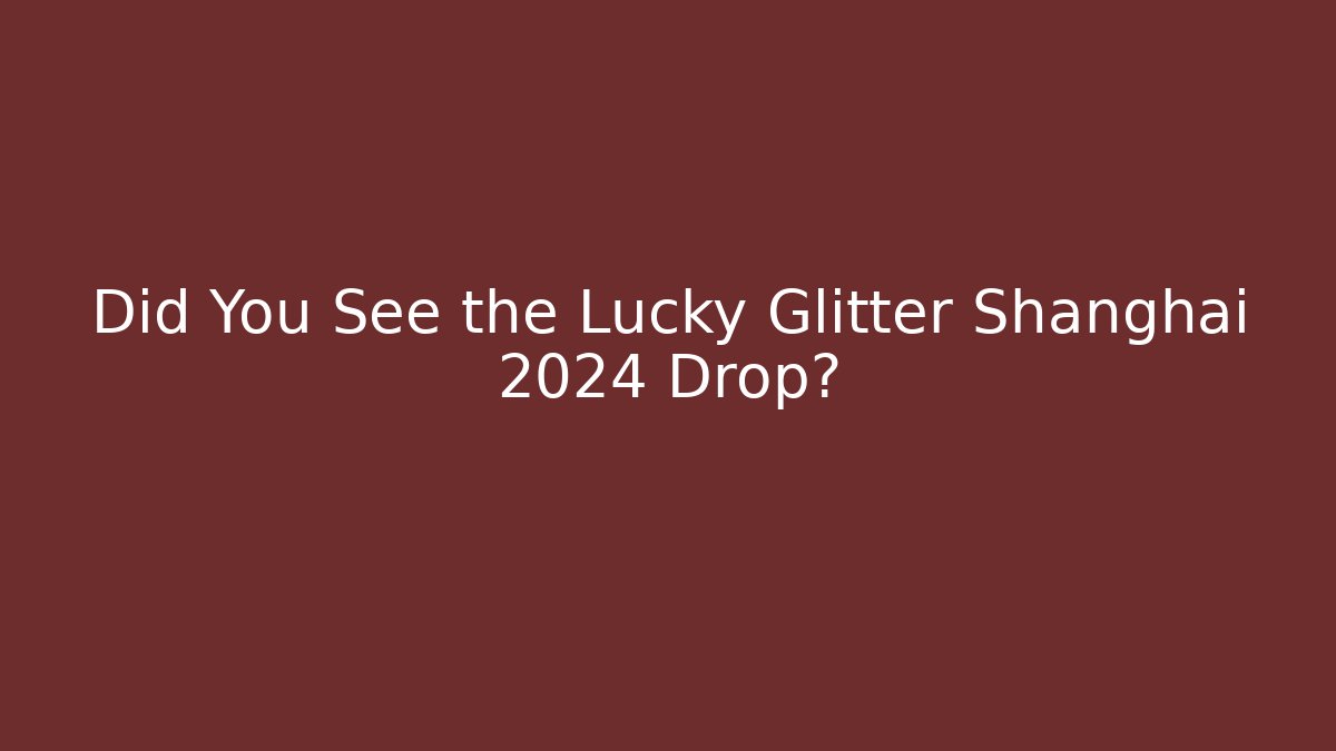 Did You See the Lucky Glitter Shanghai 2024 Drop?